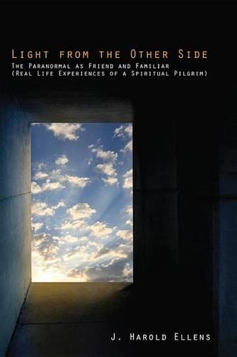 Light from the Other Side: The Paranormal as Friend and Familiar (Real Life Experiences of a Spiritual Pilgrim)