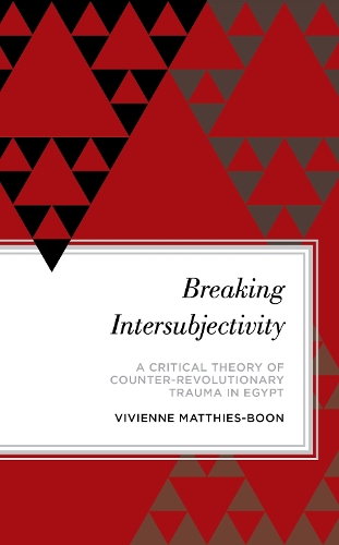 Breaking Intersubjectivity: A Critical Theory of Counter-Revolutionary Trauma in Egypt(Radical Subjects in International Politics)