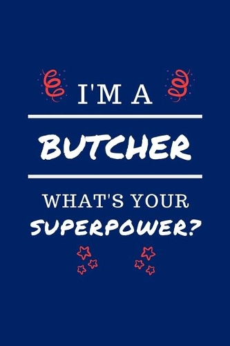 I'm A Butcher What's Your Superpower?: Perfect Gag Gift - Blank Lined Notebook Journal - 100 Pages 6" x 9" Format - Office Humour and Banter