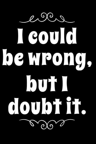 I Could Be Wrong But I Doubt It: 110-Page Blank Lined Journal Gag Gift Idea