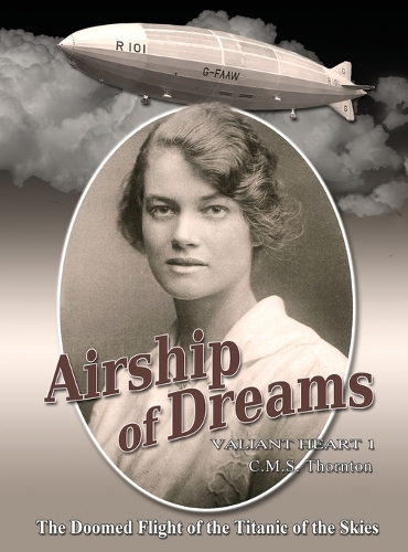 Airship of Dreams: The Doomed Flight of the Titanic of the Skies(1 Valiant Heart)