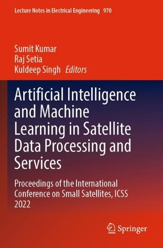 Artificial Intelligence and Machine Learning in Satellite Data Processing and Services: Proceedings of the International Conference on Small Satellites, ICSS 2022(970 Lecture Notes in Electrical Engineering)