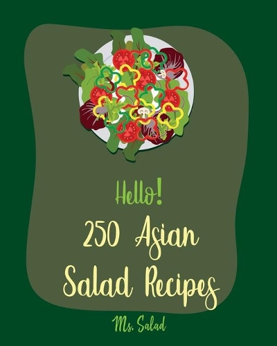 Hello! 250 Asian Salad Recipes: Best Asian Salad Cookbook Ever For Beginners [Thai Salad Recipe, Cold Salad Book, Tuna Salad Book, Thai Curry Recipe, Shrimp Salad Recipe, Mandarin (1 Asian Salad Recipes)
