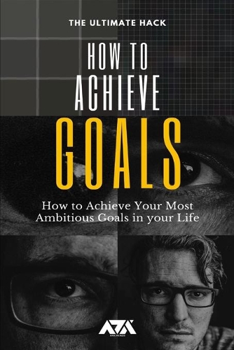 How to Achieve Goals: The Ultimate Hack on How to Achieve Your Most Ambitious Goals in your Life(Self Improvement)