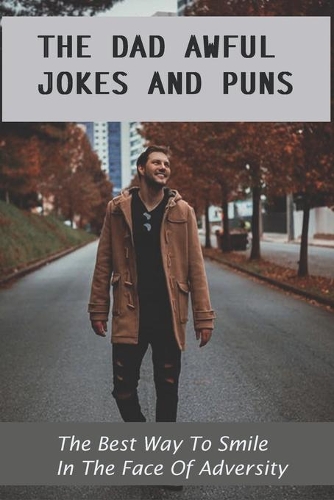 The Dad Awful Jokes And Puns-the Best Way To Smile In The Face Of Adversity