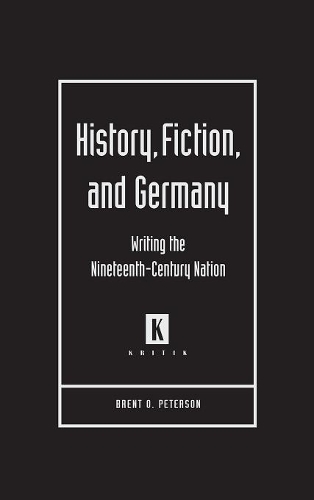 History, Fiction, and Germany: Writing the Nineteenth-century Nation(Kritik: German Literary Theory and Cultural Studies Series)