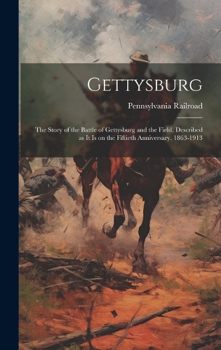 Gettysburg; the Story of the Battle of Gettysburg and the Field, Described as it is on the Fiftieth Anniversary, 1863-1913