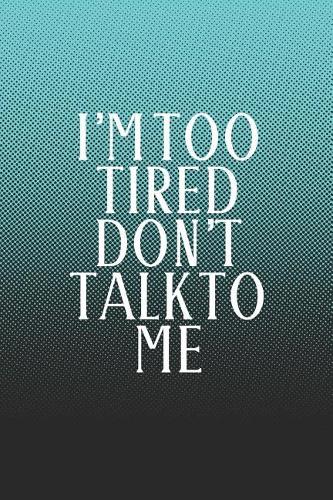 I'm Too Tired Don't Talk To Me