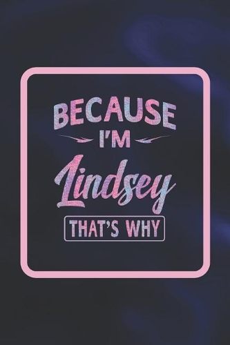 Because I'm Lindsey That's Why: First Name Funny Sayings Personalized Customized Names Women Girl Gift Notebook Journal