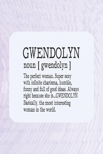 Gwendolyn Noun [ Gwendolyn ] the Perfect Woman Super Sexy with Infinite Charisma, Funny and Full of Good Ideas. Always Right Because She Is... Gwendolyn