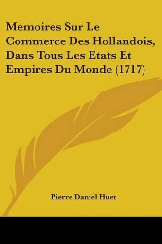 Memoires Sur Le Commerce Des Hollandois, Dans Tous Les Etats Et Empires Du Monde (1717)