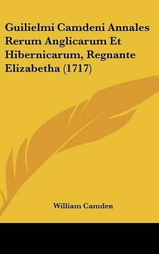Guilielmi Camdeni Annales Rerum Anglicarum Et Hibernicarum, Regnante Elizabetha (1717): (English)