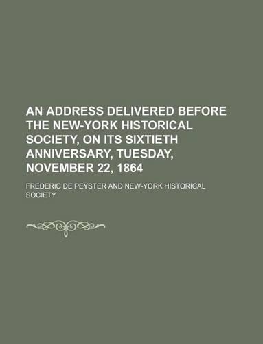 An Address Delivered Before the New-York Historical Society, on Its Sixtieth Anniversary, Tuesday, November 22, 1864: (English)