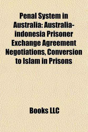 Penal System in Australia Penal System in Australia: Australia-Indonesia Prisoner Exchange Agreement Negotiationsaustralia-Indonesia Prisoner Exchange Agreement Negotiations, Conversion to Islam in Pri(English)