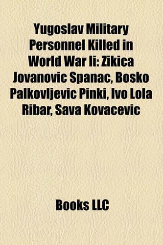 Yugoslav Military Personnel Killed in World War II: Ikica Jovanovi Panac, Bo Ko Palkovljevi Pinki, Ivo Lola Ribar, Sava Kova Evi(English)