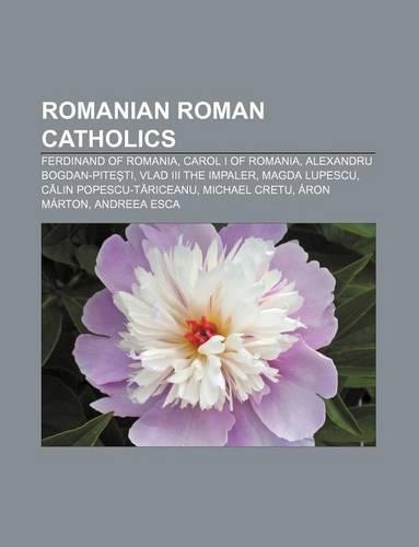 Romanian Roman Catholics: Ferdinand of Romania, Carol I of Romania, Alexandru Bogdan-Pite Ti, Vlad III the Impaler, Magda Lupescu(English)