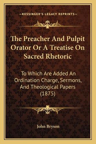 The Preacher And Pulpit Orator Or A Treatise On Sacred Rhetoric