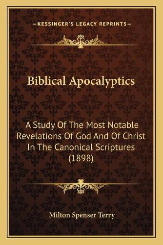 Biblical Apocalyptics: A Study Of The Most Notable Revelations Of God And Of Christ In The Canonical Scriptures (1898)(English)