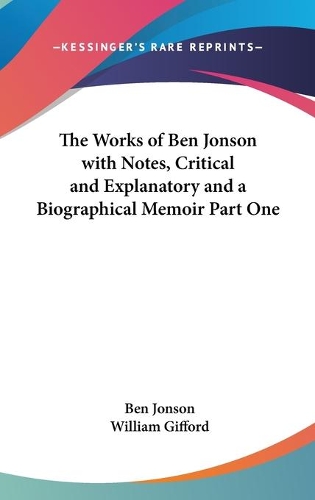 The Works of Ben Jonson with Notes, Critical and Explanatory and a Biographical Memoir Part One