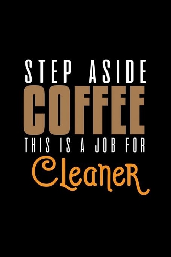 Step aside coffee. This is a job for cleaner: Notebook - Journal - Diary - 110 Lined pages - 6 x 9 in - 15.24 x 22.86 cm - Doodle Book - Funny Great Gift