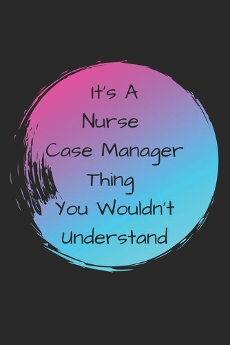 It's A Nurse Case Manager Thing You Wouldn't Understand: It's A Nurse Case Manager Thing You Wouldn't Understand