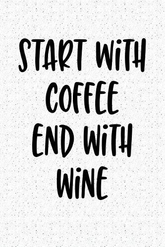 Start with Coffee End with Wine: A 6x9 Inch Matte Softcover Notebook Journal with 120 Blank Lined Pages and a Funny Wine or Coffee Cover Slogan