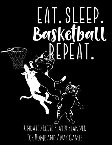 Eat Sleep Basketball Repeat: Undated Elite Athlete Planner for Home and Away Events - Super Sports Mom, Dad and Coach Approved - Monthly Away Game Planner - Budget Tracker and M