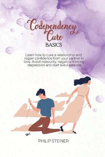 Codependency cure Basics: Learn how to cure a relationship and regain confidence from your partner in love. Avoid insecurity, negative thinking, depression and start live a n