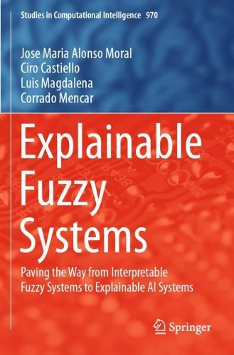 Explainable Fuzzy Systems: Paving the Way from Interpretable Fuzzy Systems to Explainable AI Systems(970 Studies in Computational Intelligence)