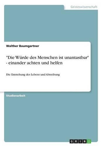 "Die Würde des Menschen ist unantastbar" - einander achten und helfen: Die Entstehung des Lebens und Abtreibung(German)
