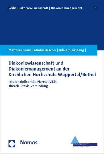 Diakoniewissenschaft Und Diakoniemanagement an Der Kirchlichen Hochschule Wuppertal/Bethel: Interdisziplinaritat, Normativitat, Theorie-Praxis-Verbindung(1 Reihe Diakoniewissenschaft/Diakoniemanagement)