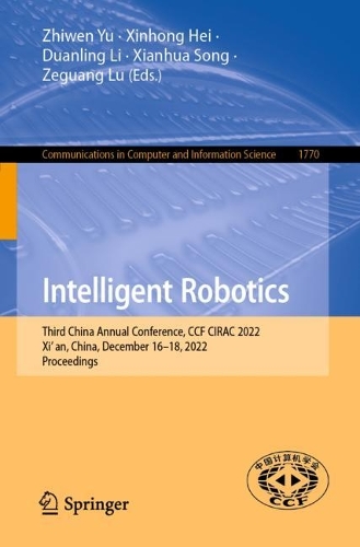Intelligent Robotics: Third China Annual Conference, CCF CIRAC 2022, Xi’an, China, December 16–18, 2022, Proceedings(1770 Communications in Computer and Information Science)