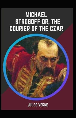 Michael Strogoff Or The Courier of the Czar: Jules Verne (Classics, Literature) [Annotated]
