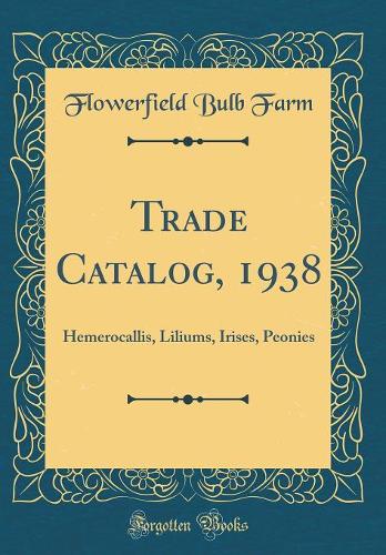 Trade Catalog, 1938: Hemerocallis, Liliums, Irises, Peonies (Classic Reprint)