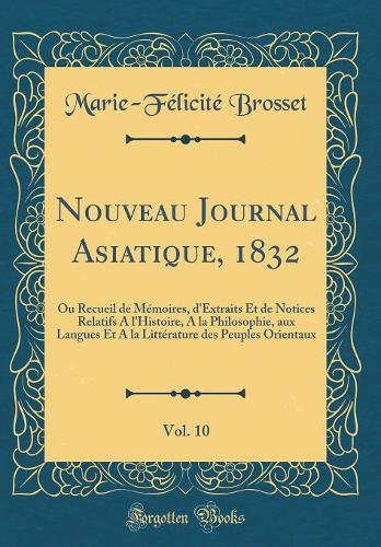 Nouveau Journal Asiatique, 1832, Vol. 10: Ou Recueil de Mémoires, d'Extraits Et de Notices Relatifs A l'Histoire, A la Philosophie, aux Langues Et A la Littérature des Peuples Orientaux (Classic Reprint)