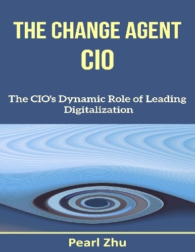 The Change Agent CIO: The CIO’s Dynamic Role of Leading Digitalization
