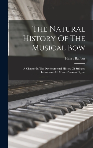Natural History Of The Musical Bow: A Chapter In The Developmental History Of Stringed Instruments Of Music. Primitive Types