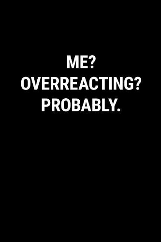 Me? Overreacting? Probably