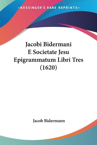 Jacobi Bidermani E Societate Jesu Epigrammatum Libri Tres (1620): (Latin)