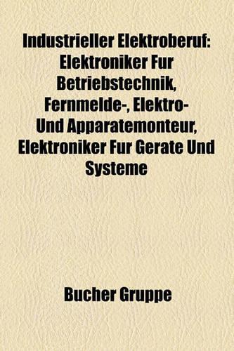 Industrieller Elektroberuf: Elektroniker Fur Betriebstechnik, Fernmelde-, Elektro- Und Apparatemonteur, Elektroniker Fur Gerate Und Systeme(German)