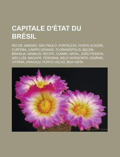 Capitale D'Etat Du Bresil: Rio de Janeiro, Sao Paulo, Fortaleza, Porto Alegre, Curitiba, Campo Grande, Florianopolis, Belem, Brasilia, Manaus, Re(French)