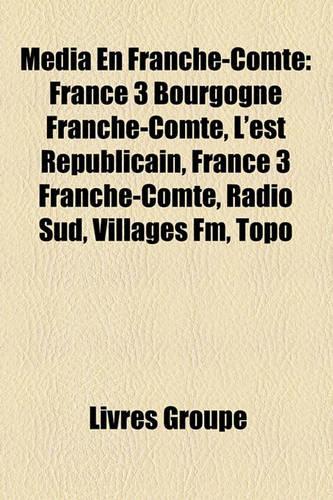 Mdia En Franche-Comt: France 3 Bourgogne Franche-Comt, L'Est Rpublicain, France 3 Franche-Comt, Radio Sud, Villages FM, Topo(French)