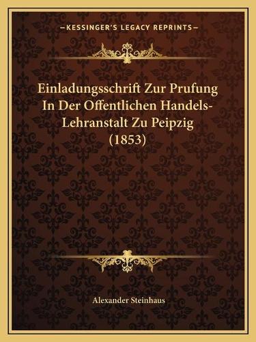 Einladungsschrift Zur Prufung In Der Offentlichen Handels-Lehranstalt Zu Peipzig (1853)