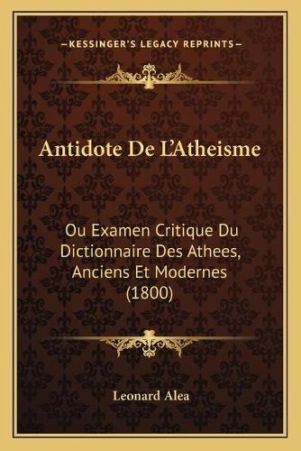 Antidote De L'Atheisme: Ou Examen Critique Du Dictionnaire Des Athees, Anciens Et Modernes (1800)(French)
