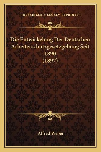 Die Entwickelung Der Deutschen Arbeiterschutzgesetzgebung Seit 1890 (1897): (German)