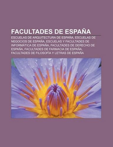 Facultades de Espana: Escuelas de Arquitectura de Espana, Escuelas de Negocios de Espana, Escuelas y Facultades de Informatica de Espana(Spanish)