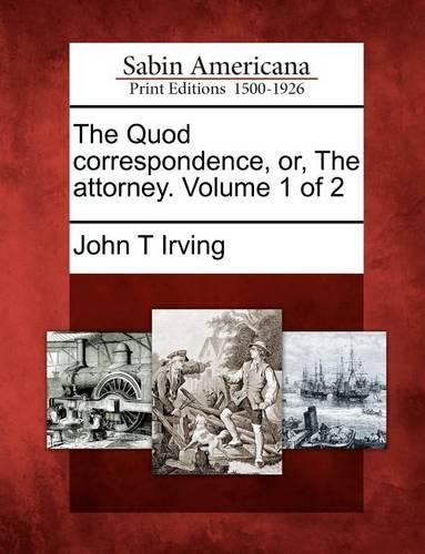 The Quod Correspondence, Or, the Attorney. Volume 1 of 2
