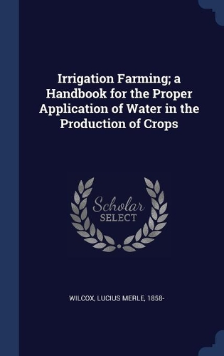 Irrigation Farming; a Handbook for the Proper Application of Water in the Production of Crops