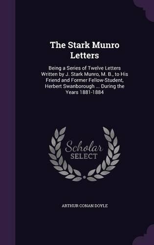 The Stark Munro Letters: Being a Series of Twelve Letters Written by J. Stark Munro, M. B., to His Friend and Former Fellow-Student, Herbert Swanborough ... During the Years(English)