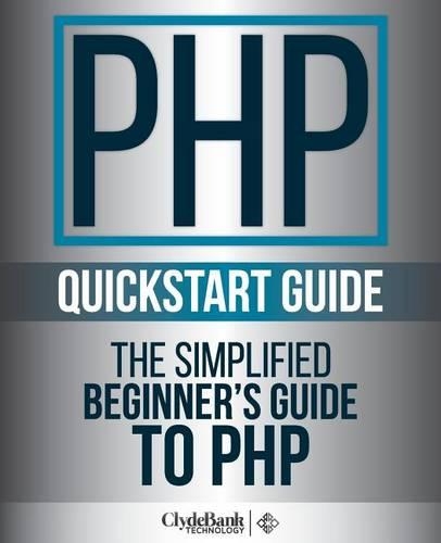 PHP QuickStart Guide: The Simplified Beginner's Guide to PHP